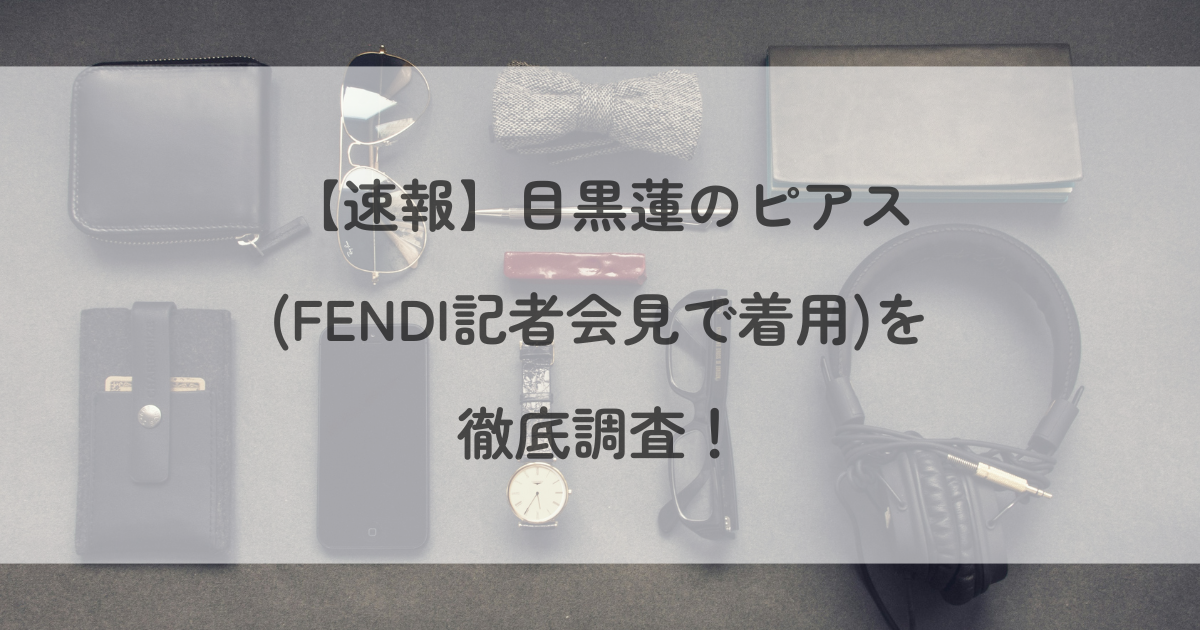 【速報】目黒蓮のピアス(FENDI記者会見で着用)を徹底調査！