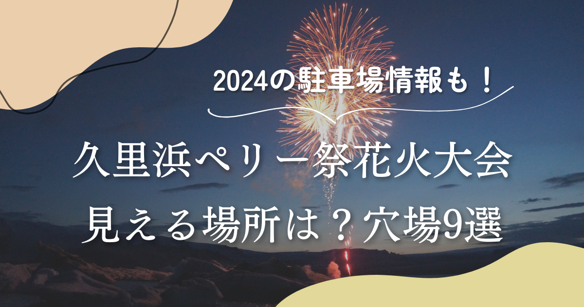 久里浜ペリー祭花火大会2024見える場所は?穴場9選口コミ駐車場も！