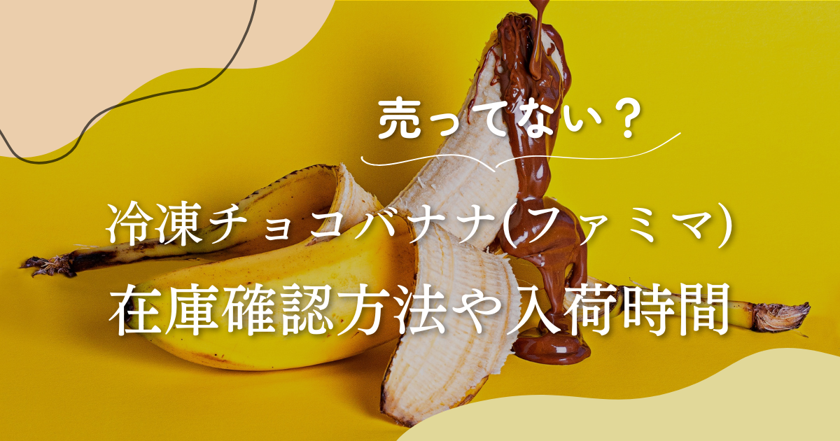 冷凍チョコバナナがファミマに売ってない？在庫確認方法や入荷時間まとめ