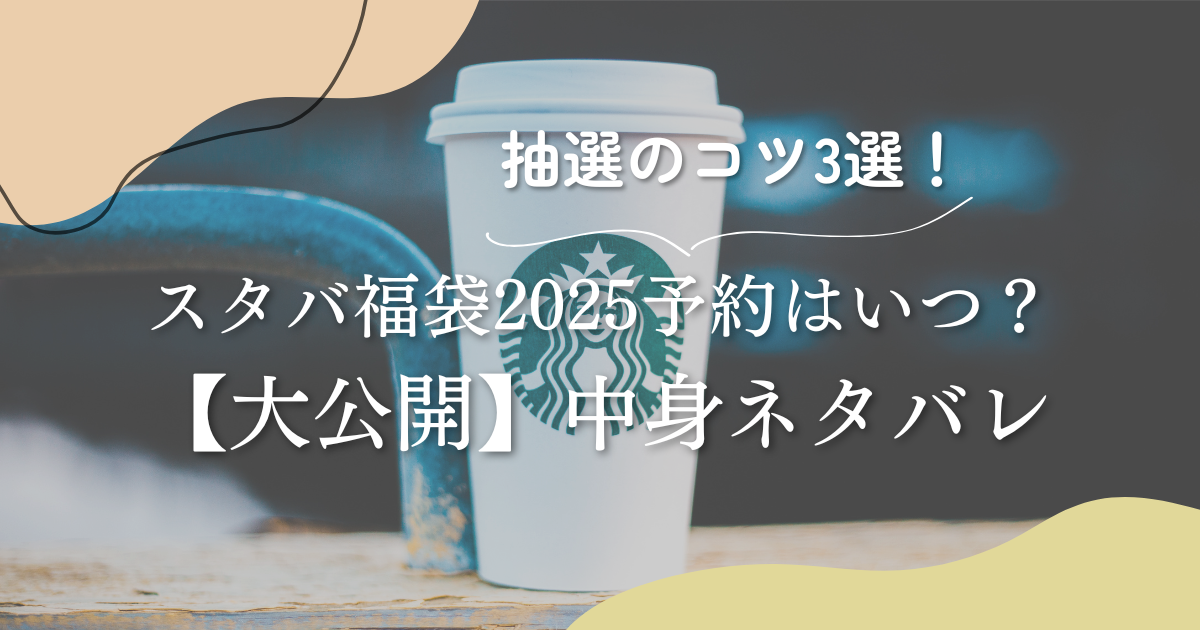 スタバ福袋2025いつから予約開始？確実購入のコツ3選や中身ネタバレ