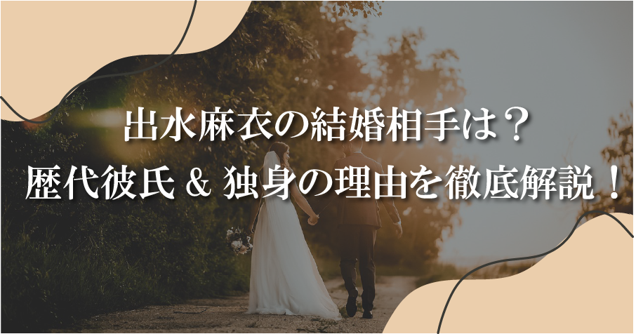 出水麻衣の結婚相手は？歴代彼氏も豪華すぎる！独身の理由を徹底解説！